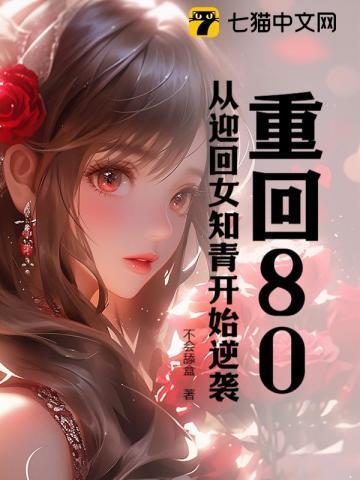 重回80，从迎回女知青开始逆袭