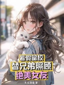 暑假留校，替兄弟照顾绝美女友