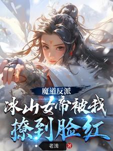 魔道反派，冰山女帝被我撩到脸红