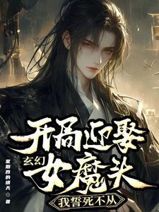 玄幻：开局迎娶女魔头我誓死不从